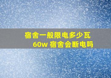 宿舍一般限电多少瓦 60w 宿舍会断电吗